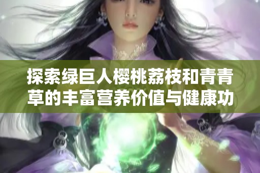 探索绿巨人樱桃荔枝和青青草的丰富营养价值与健康功效