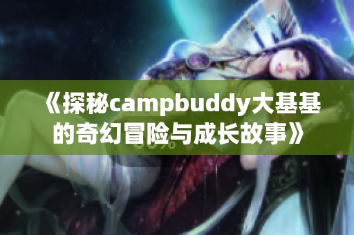 《探秘campbuddy大基基的奇幻冒险与成长故事》