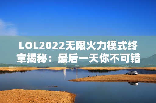 LOL2022无限火力模式终章揭秘：最后一天你不可错过的精彩时刻