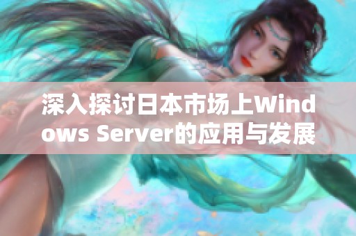 深入探讨日本市场上Windows Server的应用与发展趋势