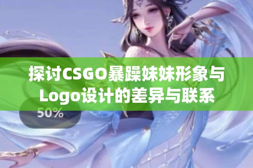 探讨CSGO暴躁妹妹形象与Logo设计的差异与联系