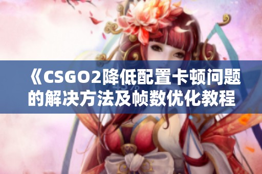 《CSGO2降低配置卡顿问题的解决方法及帧数优化教程》