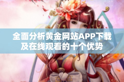 全面分析黄金网站APP下载及在线观看的十个优势