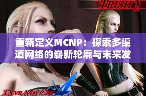 重新定义MCNP：探索多渠道网络的崭新轮廓与未来发展