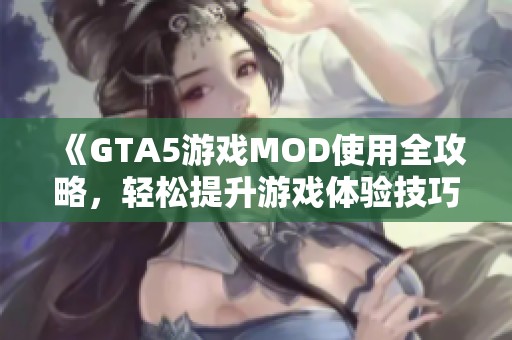 《GTA5游戏MOD使用全攻略，轻松提升游戏体验技巧》