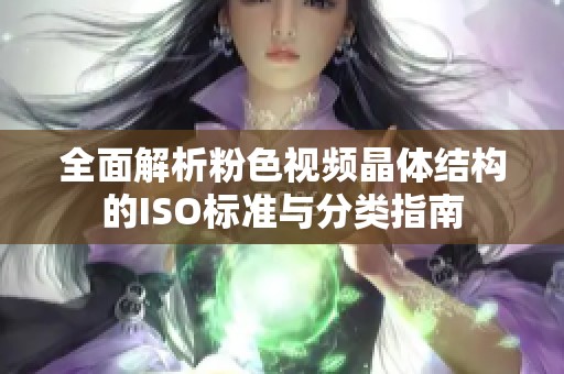 全面解析粉色视频晶体结构的ISO标准与分类指南