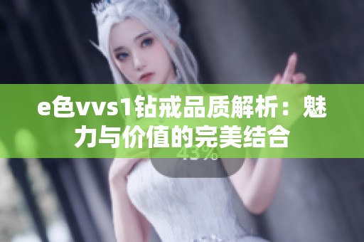 e色vvs1钻戒品质解析：魅力与价值的完美结合