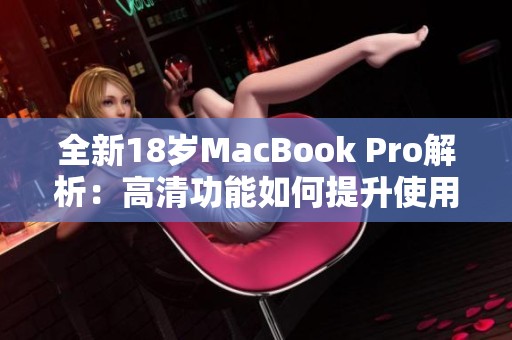 全新18岁MacBook Pro解析：高清功能如何提升使用体验