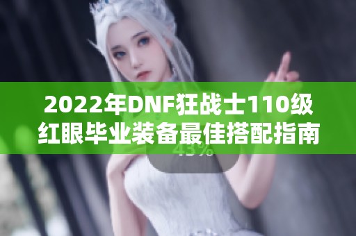 2022年DNF狂战士110级红眼毕业装备最佳搭配指南