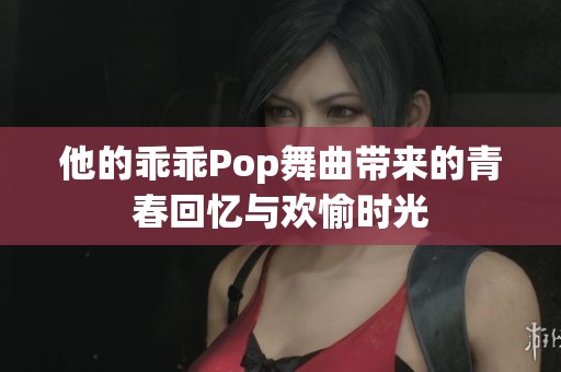 他的乖乖Pop舞曲带来的青春回忆与欢愉时光