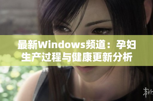 最新Windows频道：孕妇生产过程与健康更新分析