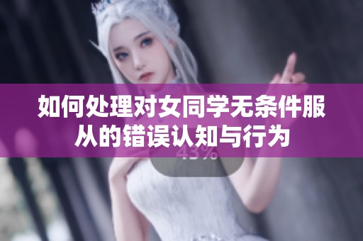 如何处理对女同学无条件服从的错误认知与行为