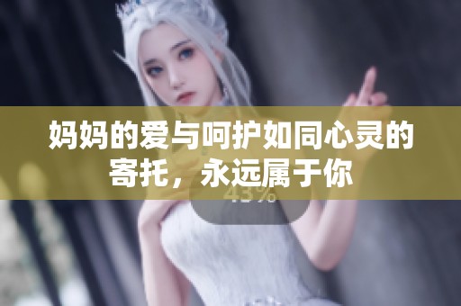 妈妈的爱与呵护如同心灵的寄托，永远属于你