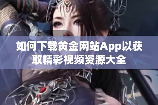 如何下载黄金网站App以获取精彩视频资源大全