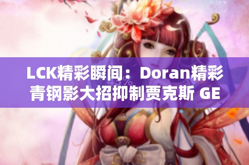 LCK精彩瞬间：Doran精彩青钢影大招抑制贾克斯 GEN队友迅速出击击杀