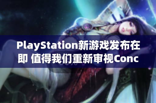 PlayStation新游戏发布在即 值得我们重新审视Concord的未来