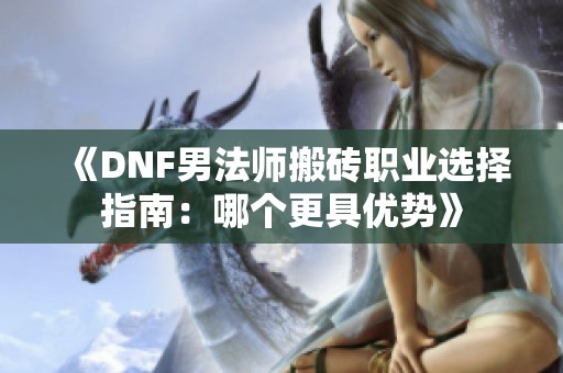 《DNF男法师搬砖职业选择指南：哪个更具优势》