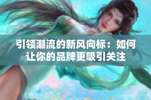 引领潮流的新风向标：如何让你的品牌更吸引关注