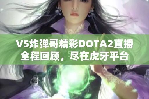 V5炸弹哥精彩DOTA2直播全程回顾，尽在虎牙平台