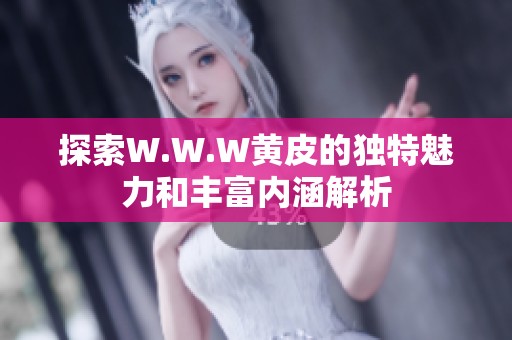 探索W.W.W黄皮的独特魅力和丰富内涵解析