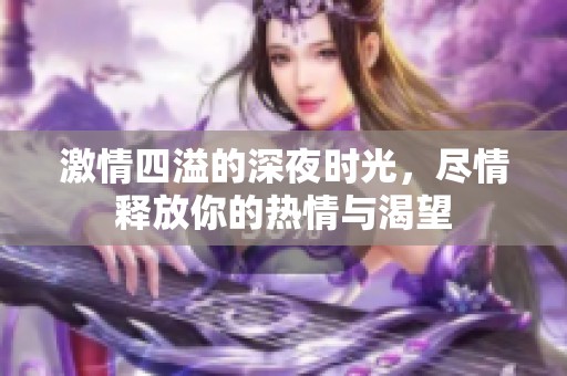 激情四溢的深夜时光，尽情释放你的热情与渴望