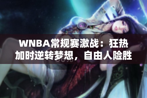 WNBA常规赛激战：狂热加时逆转梦想，自由人险胜王牌