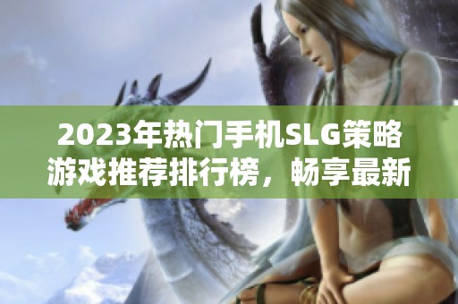 2023年热门手机SLG策略游戏推荐排行榜，畅享最新玩法乐趣