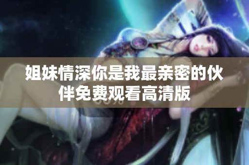 姐妹情深你是我最亲密的伙伴免费观看高清版