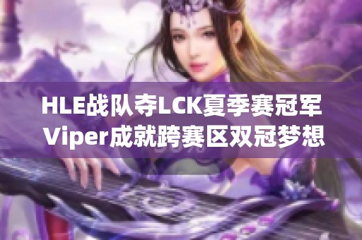 HLE战队夺LCK夏季赛冠军 Viper成就跨赛区双冠梦想