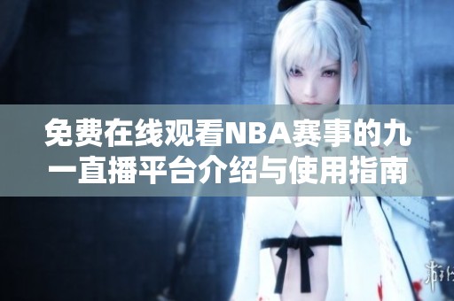 免费在线观看NBA赛事的九一直播平台介绍与使用指南