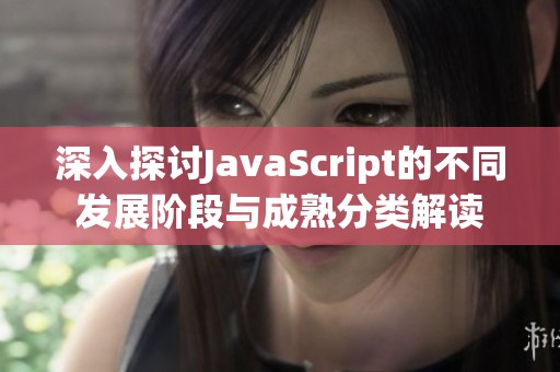 深入探讨JavaScript的不同发展阶段与成熟分类解读