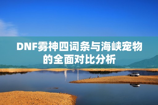 DNF雾神四词条与海峡宠物的全面对比分析