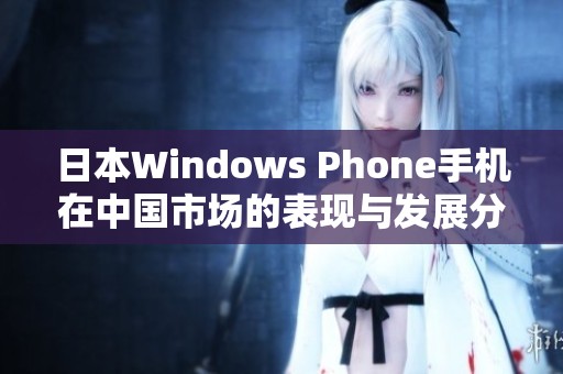 日本Windows Phone手机在中国市场的表现与发展分析