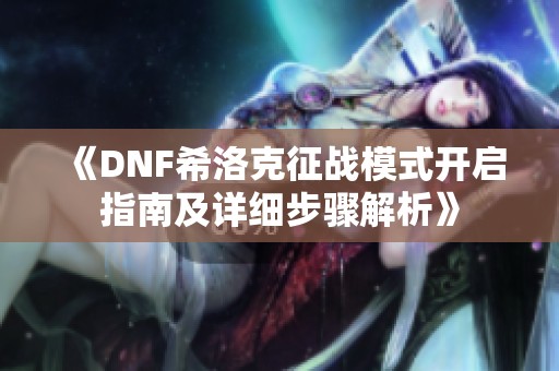 《DNF希洛克征战模式开启指南及详细步骤解析》