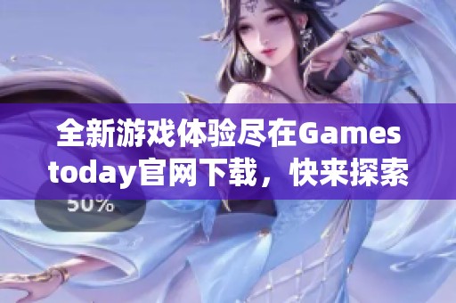 全新游戏体验尽在Gamestoday官网下载，快来探索吧！