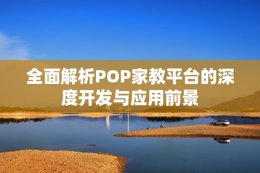 全面解析POP家教平台的深度开发与应用前景