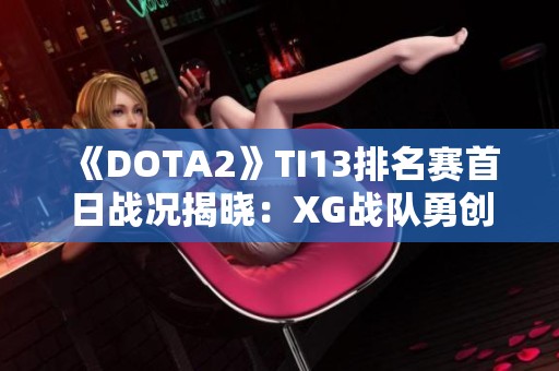 《DOTA2》TI13排名赛首日战况揭晓：XG战队勇创佳绩！