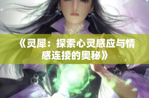 《灵犀：探索心灵感应与情感连接的奥秘》