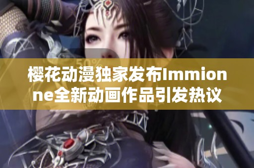 樱花动漫独家发布Immionne全新动画作品引发热议