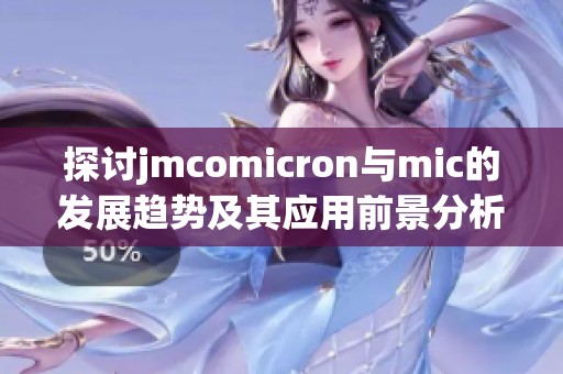 探讨jmcomicron与mic的发展趋势及其应用前景分析