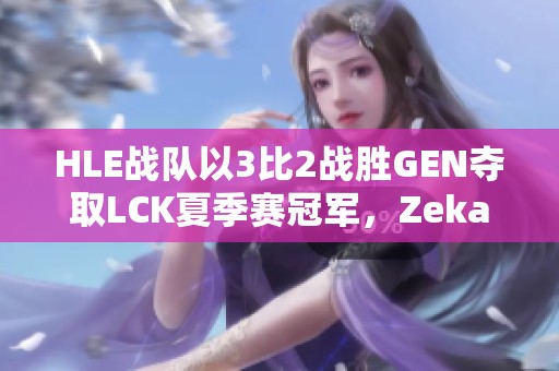 HLE战队以3比2战胜GEN夺取LCK夏季赛冠军，Zeka表现惊艳