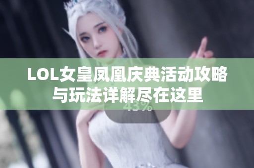 LOL女皇凤凰庆典活动攻略与玩法详解尽在这里