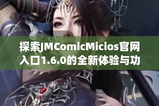 探索JMComicMicios官网入口1.6.0的全新体验与功能介绍