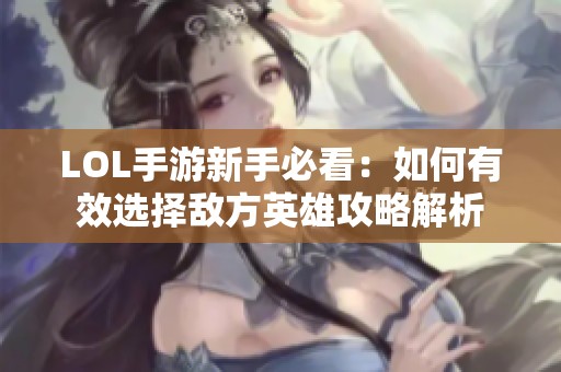 LOL手游新手必看：如何有效选择敌方英雄攻略解析