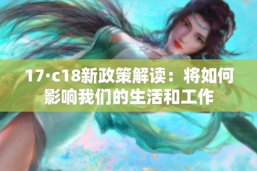 17·c18新政策解读：将如何影响我们的生活和工作