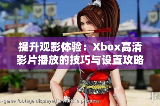 提升观影体验：Xbox高清影片播放的技巧与设置攻略