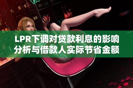 LPR下调对贷款利息的影响分析与借款人实际节省金额计算