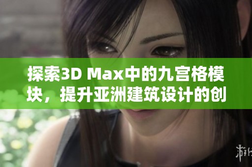 探索3D Max中的九宫格模块，提升亚洲建筑设计的创意表现