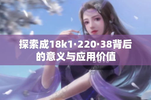 探索成18k1·220·38背后的意义与应用价值