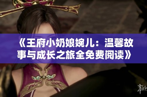 《王府小奶娘婉儿：温馨故事与成长之旅全免费阅读》